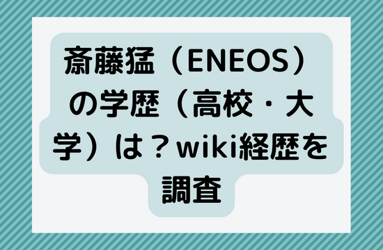 斎藤猛（ENEOS）の学歴（高校・大学）は？wiki経歴を調査